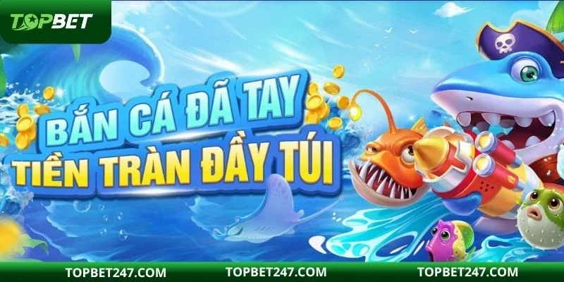 Bắn cá đổi thưởng là game trực tuyến ăn khách nhất tại TOPBET